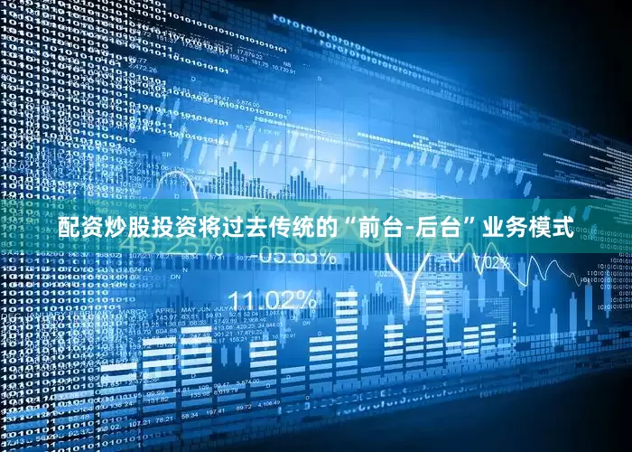 配资炒股投资将过去传统的“前台-后台”业务模式
