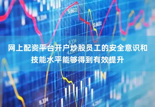 网上配资平台开户炒股员工的安全意识和技能水平能够得到有效提升