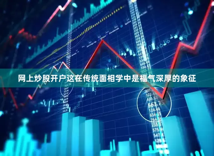 网上炒股开户这在传统面相学中是福气深厚的象征